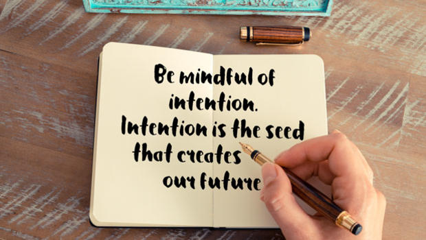 Be mindful of intention.  Intention is the seed that creates our future. 
